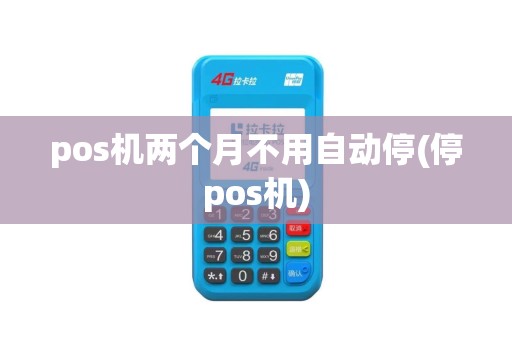 pos机两个月不用自动停(停pos机)