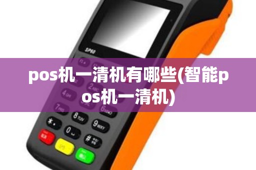 pos机一清机有哪些(智能pos机一清机)