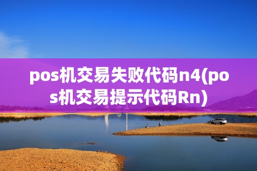 pos机交易失败代码n4(pos机交易提示代码Rn)