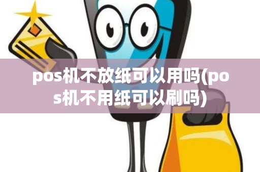 pos机不放纸可以用吗(pos机不用纸可以刷吗)