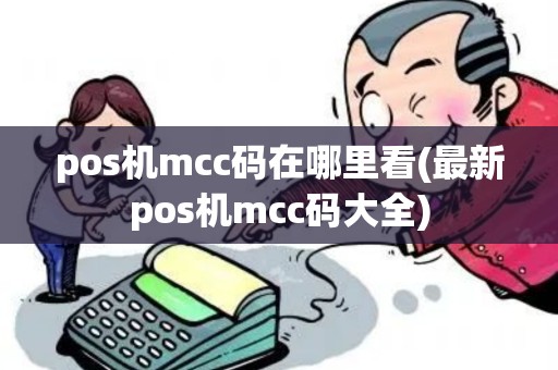 pos机mcc码在哪里看(最新pos机mcc码大全)