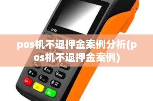 pos机不退押金案例分析(pos机不退押金案例)
