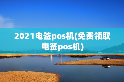 2021电签pos机(免费领取电签pos机)