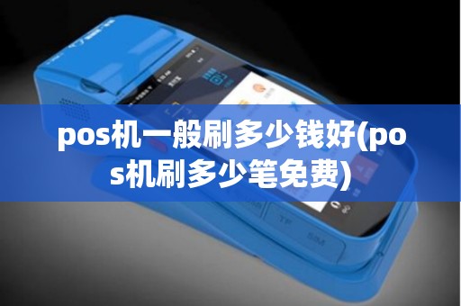 pos机一般刷多少钱好(pos机刷多少笔免费)