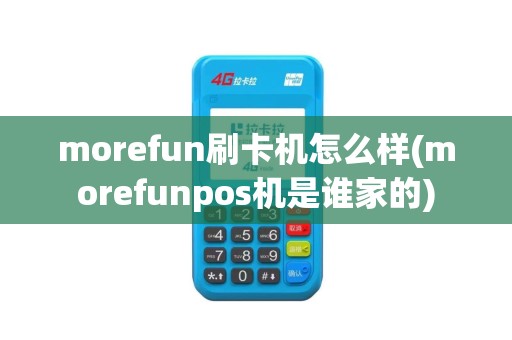morefun刷卡机怎么样(morefunpos机是谁家的)