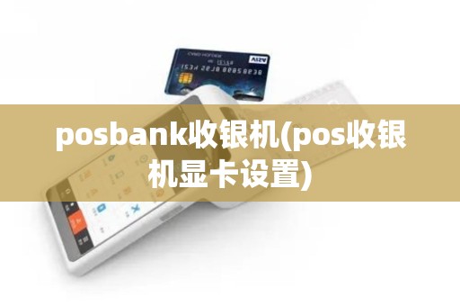 posbank收银机(pos收银机显卡设置)
