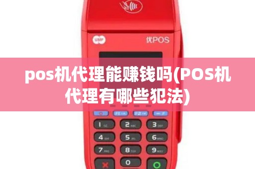 pos机代理能赚钱吗(POS机代理有哪些犯法)