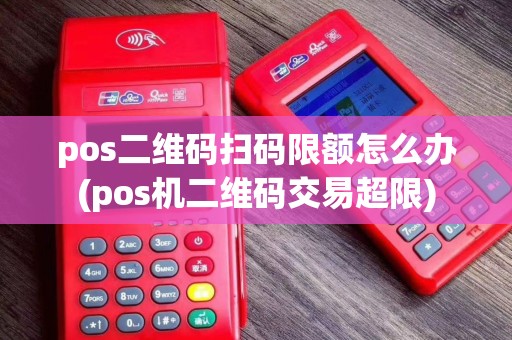 pos二维码扫码限额怎么办(pos机二维码交易超限)