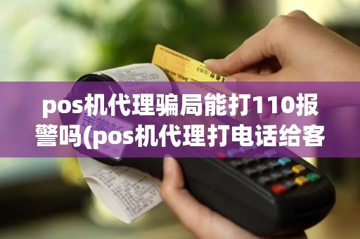 pos机代理骗局能打110报警吗(pos机代理打电话给客户)