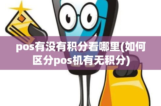 pos有没有积分看哪里(如何区分pos机有无积分)