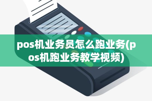 pos机业务员怎么跑业务(pos机跑业务教学视频)