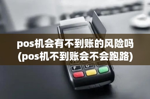 pos机会有不到账的风险吗(pos机不到账会不会跑路)
