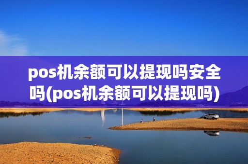 pos机余额可以提现吗安全吗(pos机余额可以提现吗)