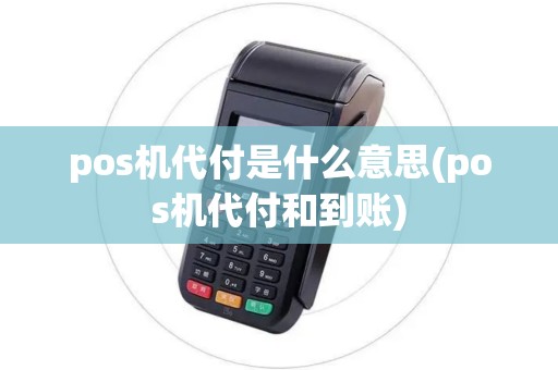 pos机代付是什么意思(pos机代付和到账)