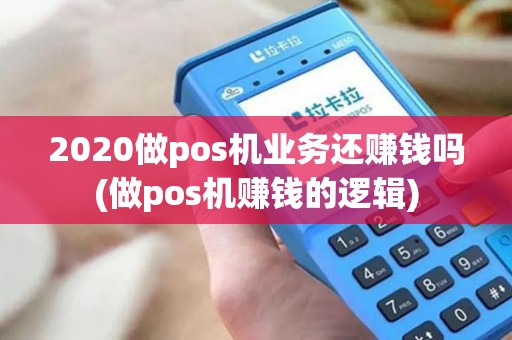 2020做pos机业务还赚钱吗(做pos机赚钱的逻辑)