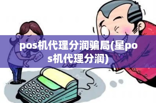 pos机代理分润骗局(星pos机代理分润)