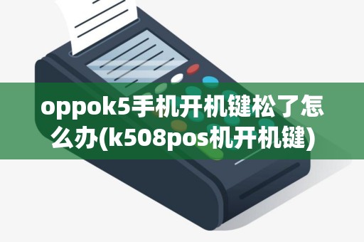 oppok5手机开机键松了怎么办(k508pos机开机键)