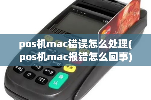 pos机mac错误怎么处理(pos机mac报错怎么回事)