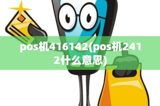 pos机416142(pos机2412什么意思)