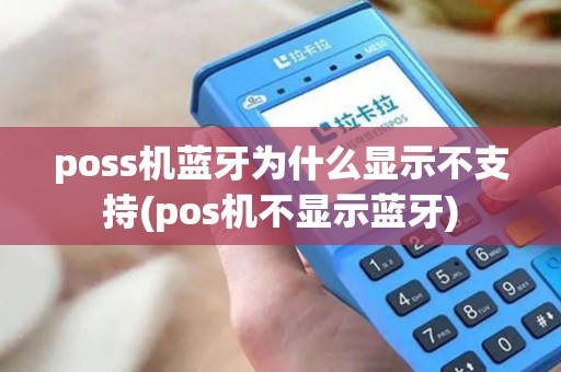 poss机蓝牙为什么显示不支持(pos机不显示蓝牙)