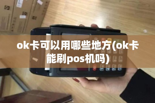 ok卡可以用哪些地方(ok卡能刷pos机吗)