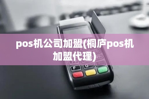pos机公司加盟(桐庐pos机加盟代理)