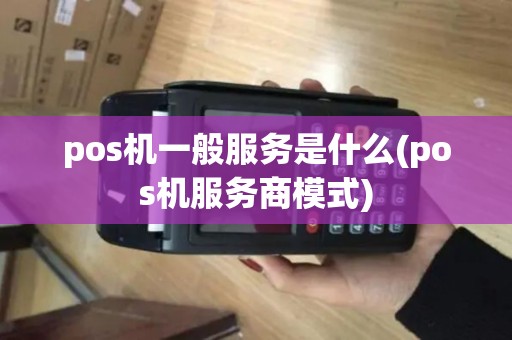 pos机一般服务是什么(pos机服务商模式)