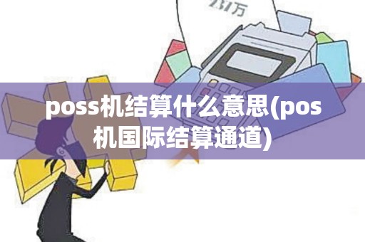 poss机结算什么意思(pos机国际结算通道)