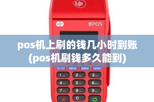 pos机上刷的钱几小时到账(pos机刷钱多久能到)