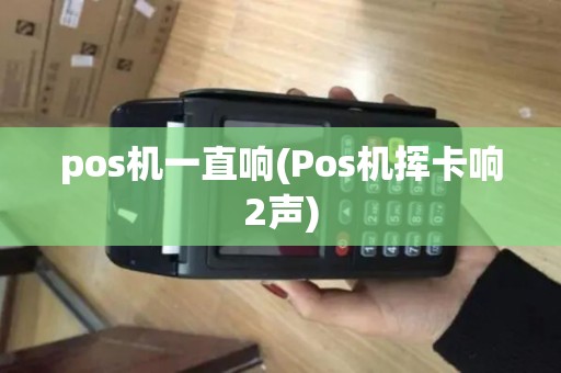 pos机一直响(Pos机挥卡响2声)