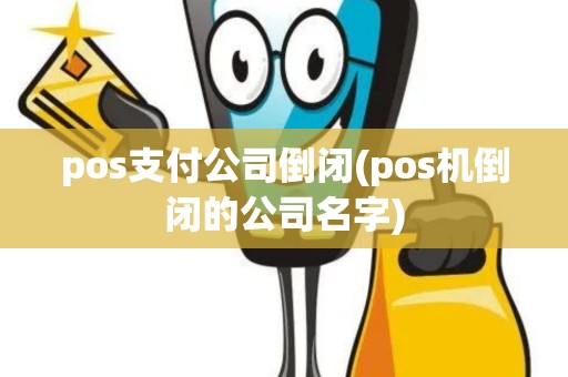pos支付公司倒闭(pos机倒闭的公司名字)