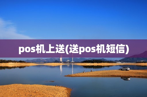 pos机上送(送pos机短信)
