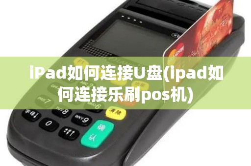 iPad如何连接U盘(ipad如何连接乐刷pos机)