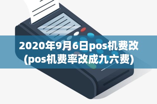 2020年9月6日pos机费改(pos机费率改成九六费)