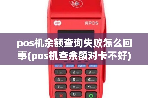 pos机余额查询失败怎么回事(pos机查余额对卡不好)