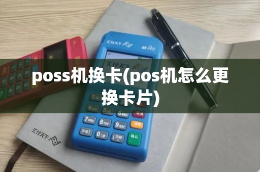 poss机换卡(pos机怎么更换卡片)