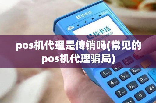 pos机代理是传销吗(常见的pos机代理骗局)