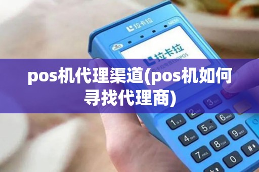 pos机代理渠道(pos机如何寻找代理商)