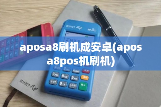 aposa8刷机成安卓(aposa8pos机刷机)