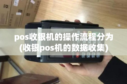 pos收银机的操作流程分为(收银pos机的数据收集)