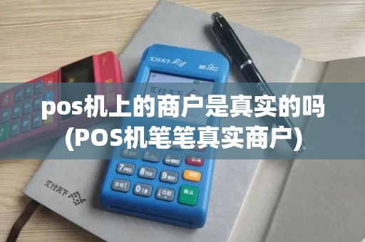 pos机上的商户是真实的吗(POS机笔笔真实商户)