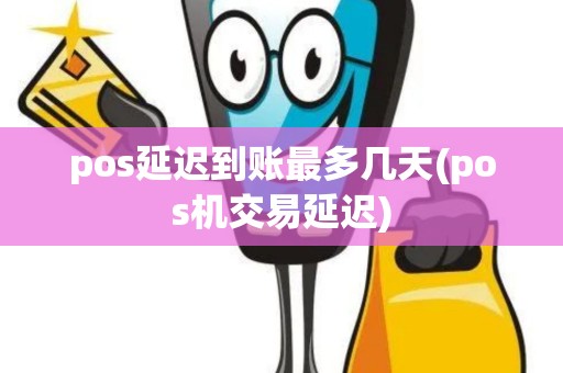 pos延迟到账最多几天(pos机交易延迟)