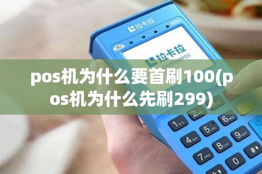 pos机为什么要首刷100(pos机为什么先刷299)