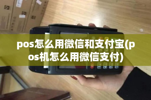 pos怎么用微信和支付宝(pos机怎么用微信支付)