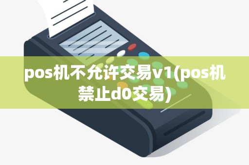 pos机不允许交易v1(pos机禁止d0交易)