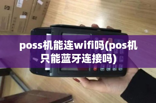 poss机能连wifi吗(pos机只能蓝牙连接吗)