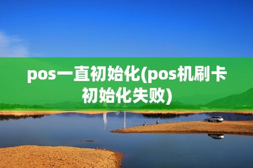 pos一直初始化(pos机刷卡初始化失败)