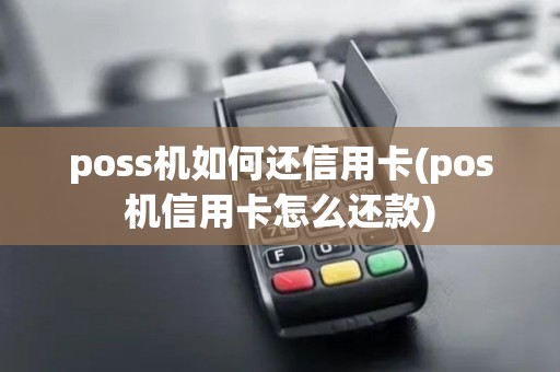 poss机如何还信用卡(pos机信用卡怎么还款)