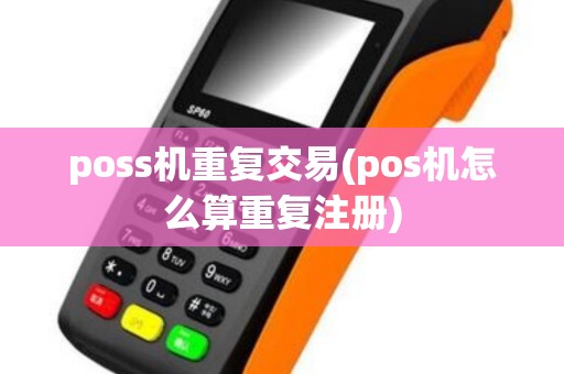 poss机重复交易(pos机怎么算重复注册)