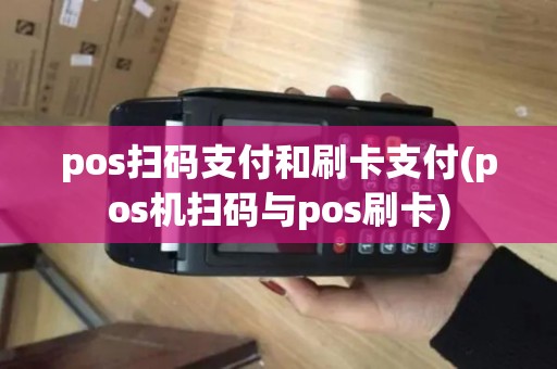 pos扫码支付和刷卡支付(pos机扫码与pos刷卡)
